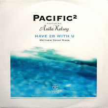 Load image into Gallery viewer, Pacific² Featuring Anita Kelsey : Have 2B With U (Matthew Dekay Remixes) (12")